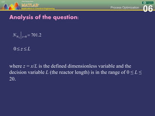 06Process Optimization
Analysis of the question:
where z = x/L is the defined dimensionless variable and the
decision variable L (the reactor length) is in the range of 0 ≤ L ≤
20.
137
 