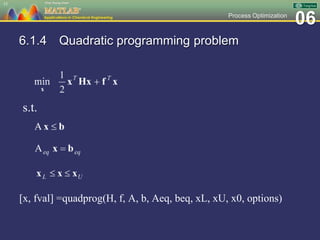06Process Optimization
6.1.4 Quadratic programming problem
[x, fval] =quadprog(H, f, A, b, Aeq, beq, xL, xU, x0, options)
15
s.t.
 