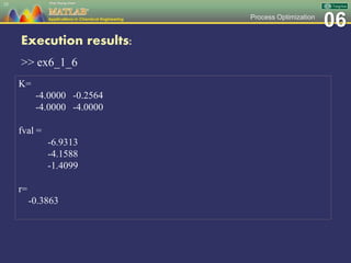 06Process Optimization
Execution results:
>> ex6_1_6
35
K=
-4.0000 -0.2564
-4.0000 -4.0000
fval =
-6.9313
-4.1588
-1.4099
r=
-0.3863
 