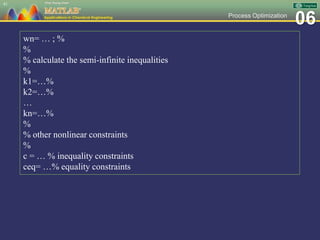 06Process Optimization
41
wn= … ; %
%
% calculate the semi-infinite inequalities
%
k1=…%
k2=…%
…
kn=…%
%
% other nonlinear constraints
%
c = … % inequality constraints
ceq= …% equality constraints
 