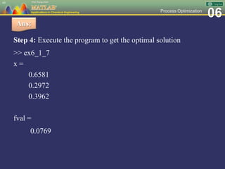 06Process Optimization
Step 4: Execute the program to get the optimal solution
>> ex6_1_7
x =
0.6581
0.2972
0.3962
fval =
0.0769
49
Ans:
 