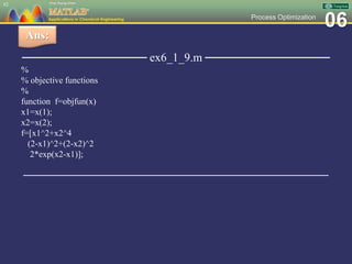06Process Optimization
─────────────── ex6_1_9.m ───────────────
%
% objective functions
%
function f=objfun(x)
x1=x(1);
x2=x(2);
f=[x1^2+x2^4
(2-x1)^2+(2-x2)^2
2*exp(x2-x1)];
─────────────────────────────────────────────────
62
Ans:
 