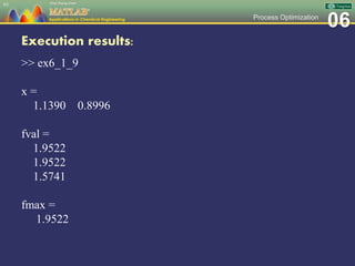 06Process Optimization
Execution results:
>> ex6_1_9
x =
1.1390 0.8996
fval =
1.9522
1.9522
1.5741
fmax =
1.9522
63
 