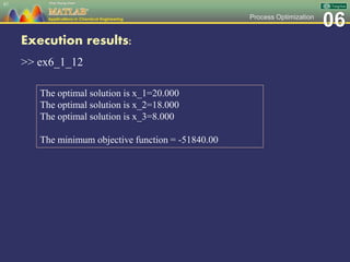 06Process Optimization
Execution results:
>> ex6_1_12
87
The optimal solution is x_1=20.000
The optimal solution is x_2=18.000
The optimal solution is x_3=8.000
The minimum objective function = -51840.00
 