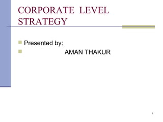 CORPORATE LEVEL
STRATEGY
 Presented by:
 AMAN THAKUR
1
 