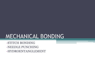 MECHANICAL BONDING
-STITCH BONDING
-NEEDLE PUNCHING
-HYDROENTANGLEMENT
 