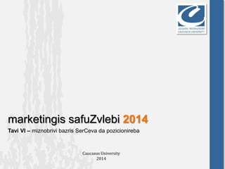 marketingis safuZvlebi 2014
Tavi VI – miznobrivi bazris SerCeva da pozicionireba
Caucasus University
2014
 