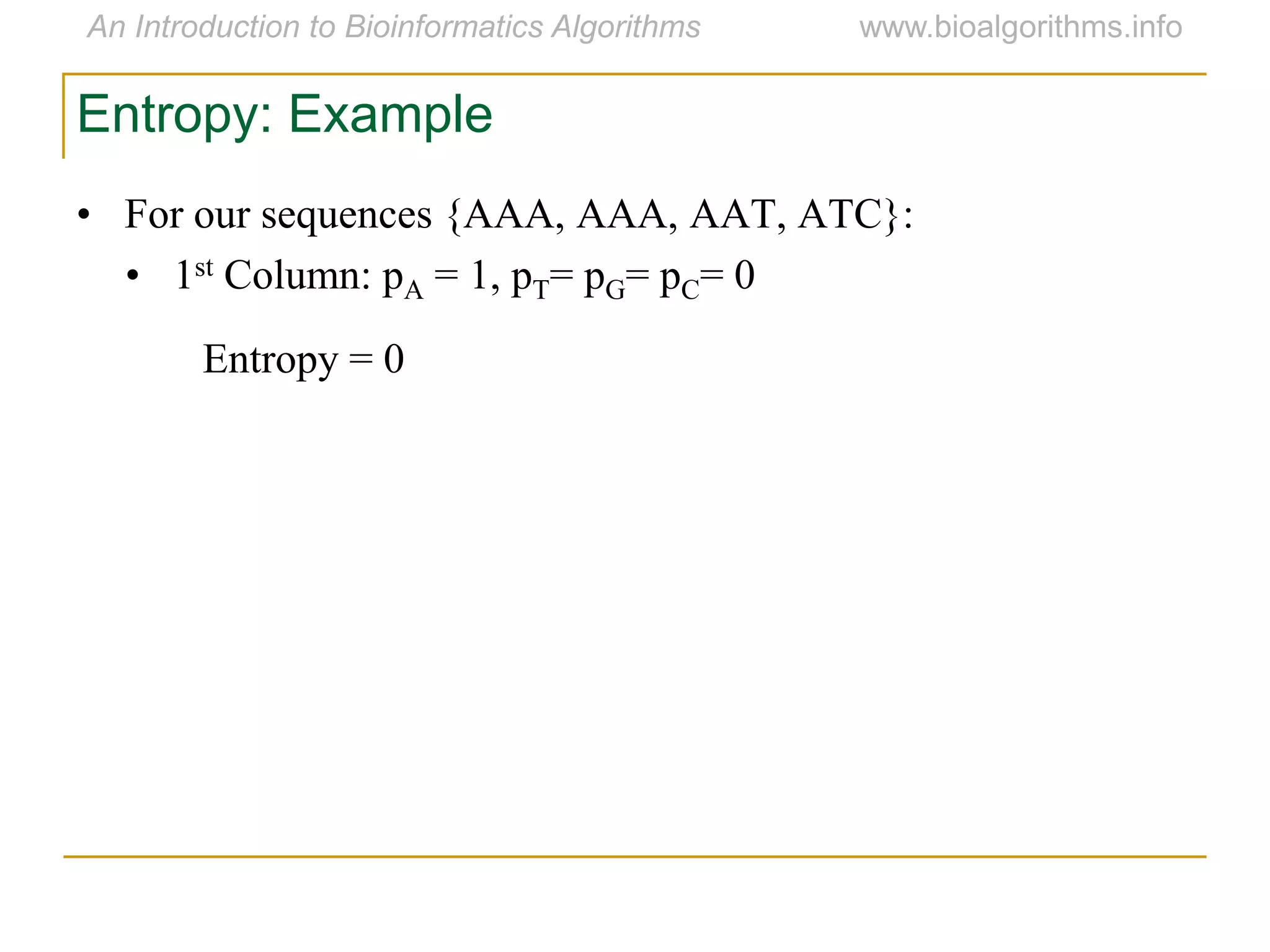 Entropy: Example
• For our sequences {AAA, AAA, AAT, ATC}:
• 1st Column: pA = 1, pT= pG= pC= 0
Entropy = 0
 