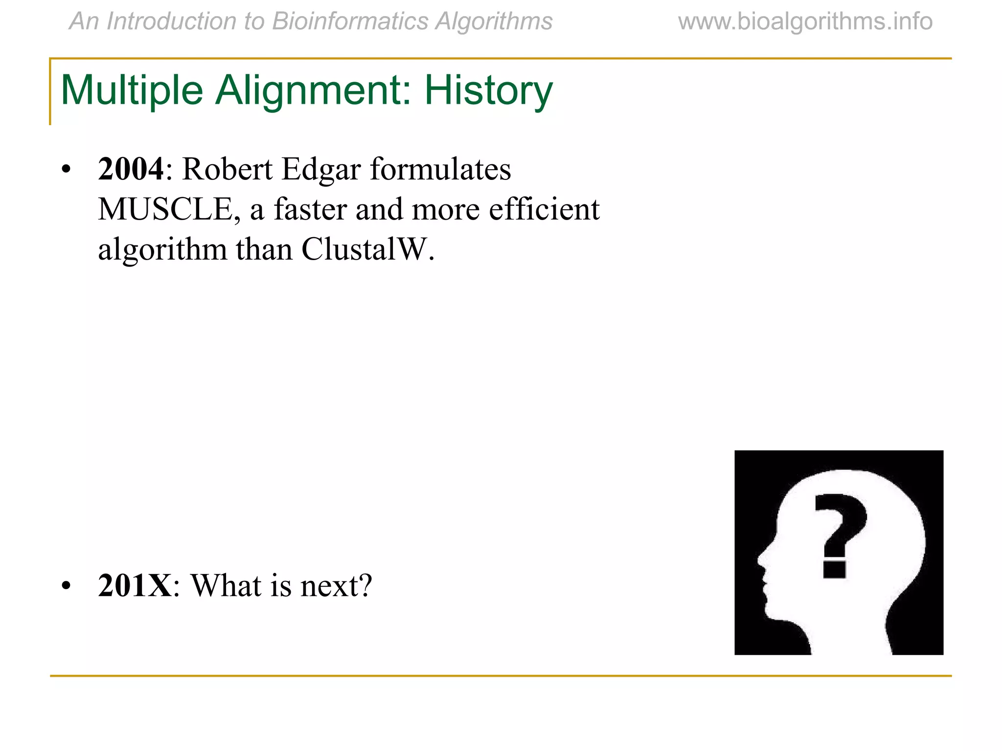 Multiple Alignment: History
• 2004: Robert Edgar formulates
MUSCLE, a faster and more efficient
algorithm than ClustalW.
• 201X: What is next?
 