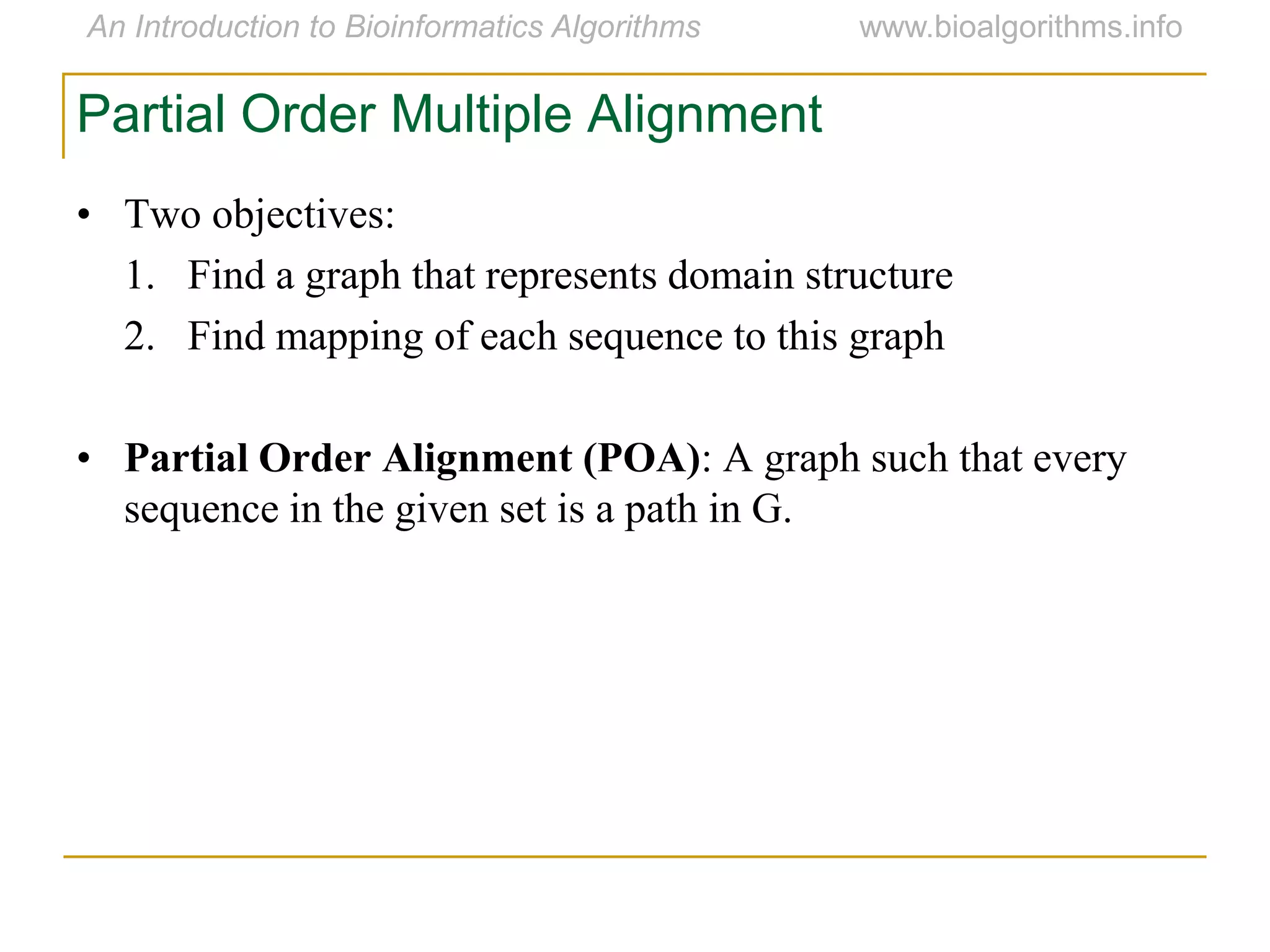• Two objectives:
1. Find a graph that represents domain structure
2. Find mapping of each sequence to this graph
• Partial Order Alignment (POA): A graph such that every
sequence in the given set is a path in G.
Partial Order Multiple Alignment
 