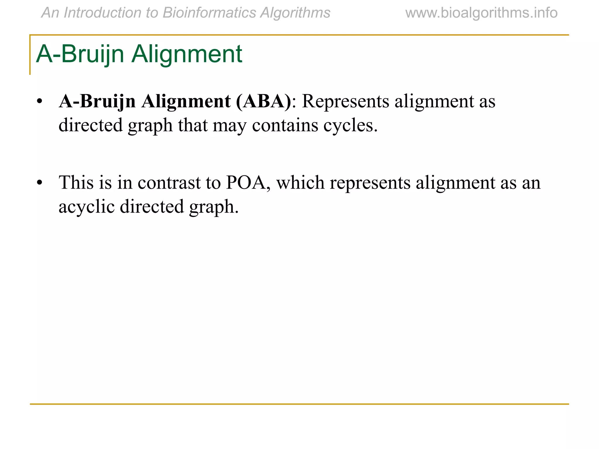 A-Bruijn Alignment
• A-Bruijn Alignment (ABA): Represents alignment as
directed graph that may contains cycles.
• This is in contrast to POA, which represents alignment as an
acyclic directed graph.
 