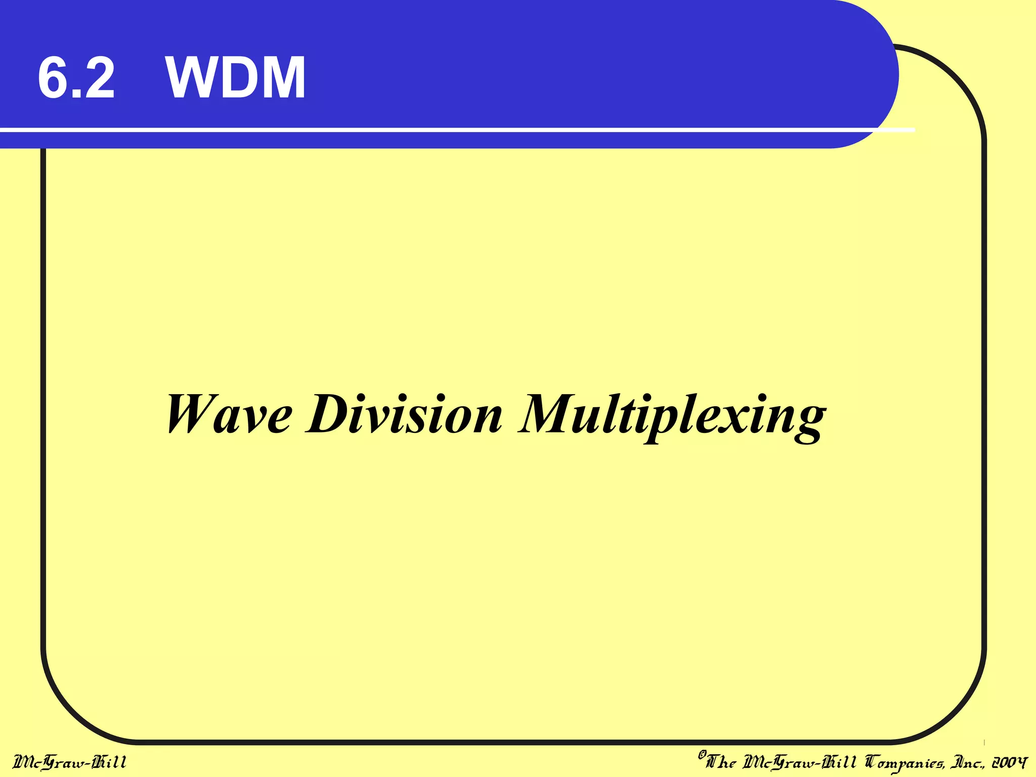 McGraw-Hill ©The McGraw-Hill Companies, Inc., 2004
6.2 WDM
Wave Division Multiplexing
 