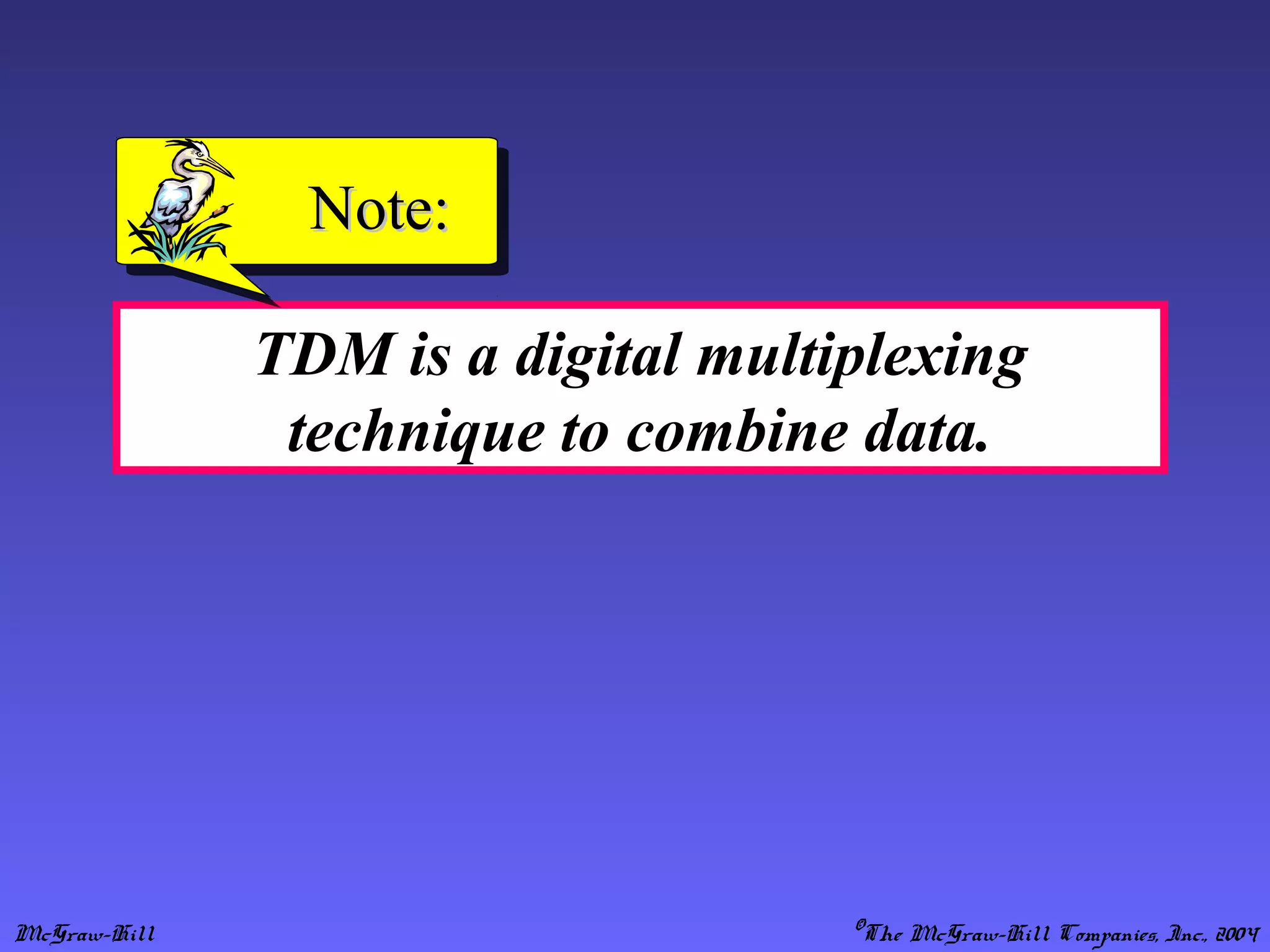 McGraw-Hill ©The McGraw-Hill Companies, Inc., 2004
TDM is a digital multiplexing
technique to combine data.
Note:Note:
 