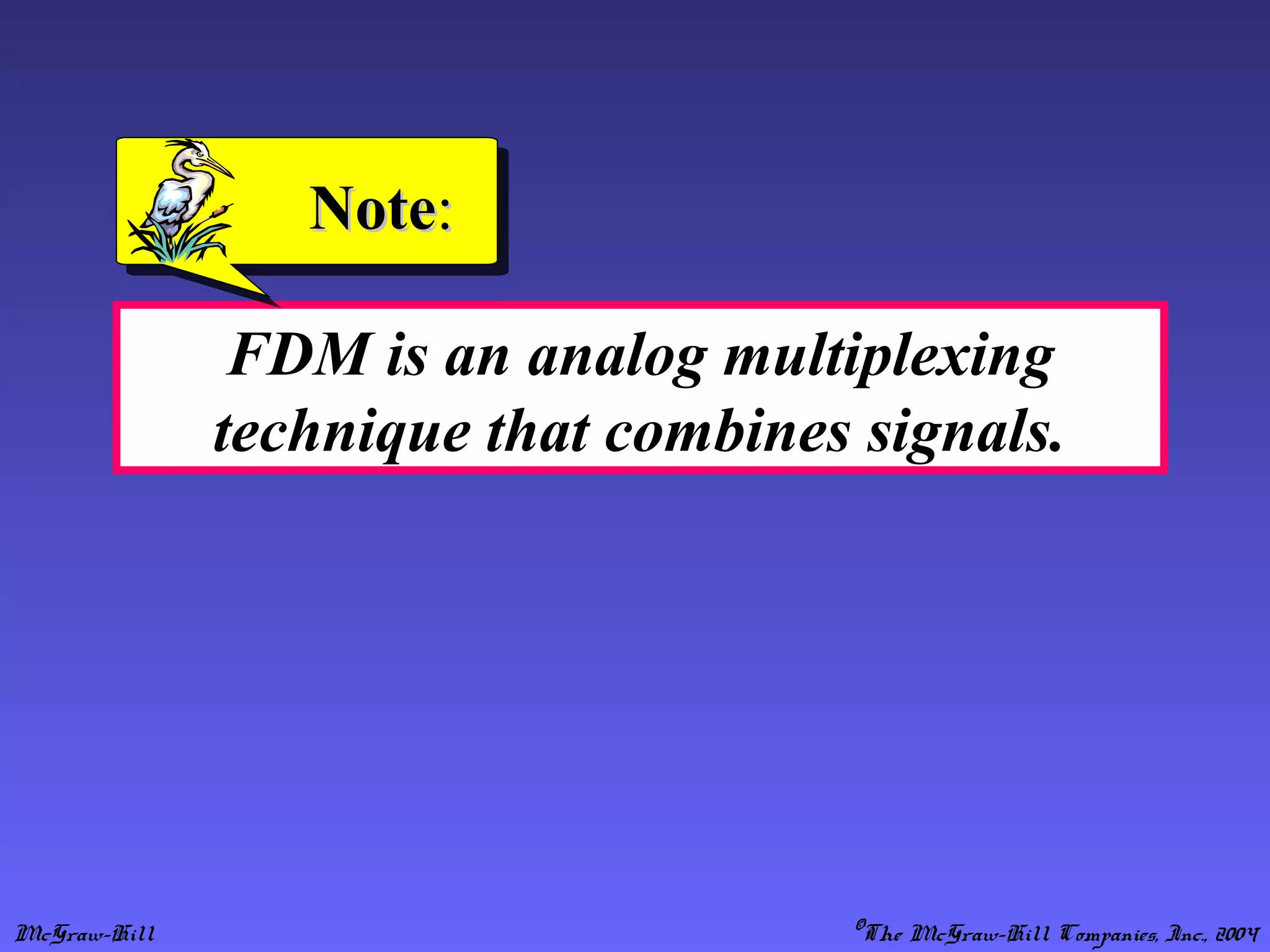 McGraw-Hill ©The McGraw-Hill Companies, Inc., 2004
FDM is an analog multiplexing
technique that combines signals.
NoteNote::
 