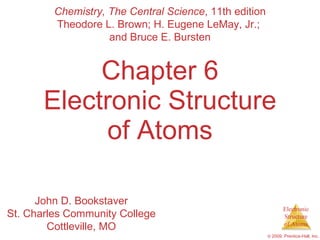 Chapter 6 Electronic Structure of Atoms Chemistry, The Central Science , 11th edition Theodore L. Brown; H. Eugene LeMay, Jr.;  and Bruce E. Bursten John D. Bookstaver St. Charles Community College Cottleville, MO 