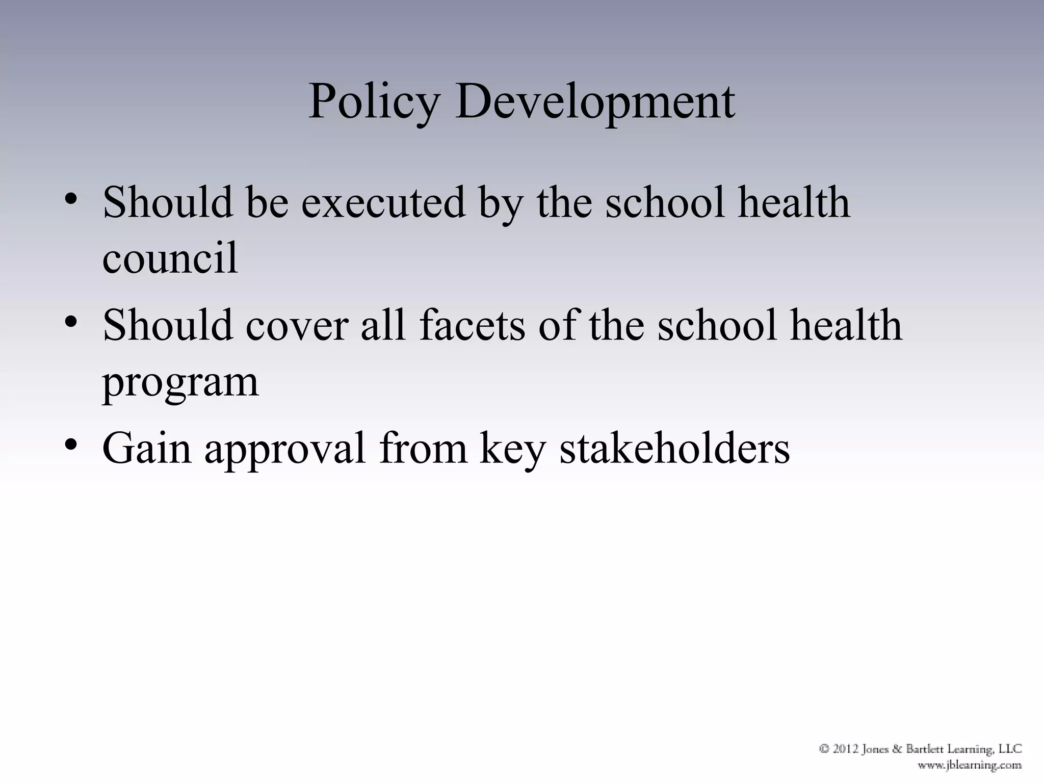 Policy Development
• Should be executed by the school health
  council
• Should cover all facets of the school health
  program
• Gain approval from key stakeholders
 