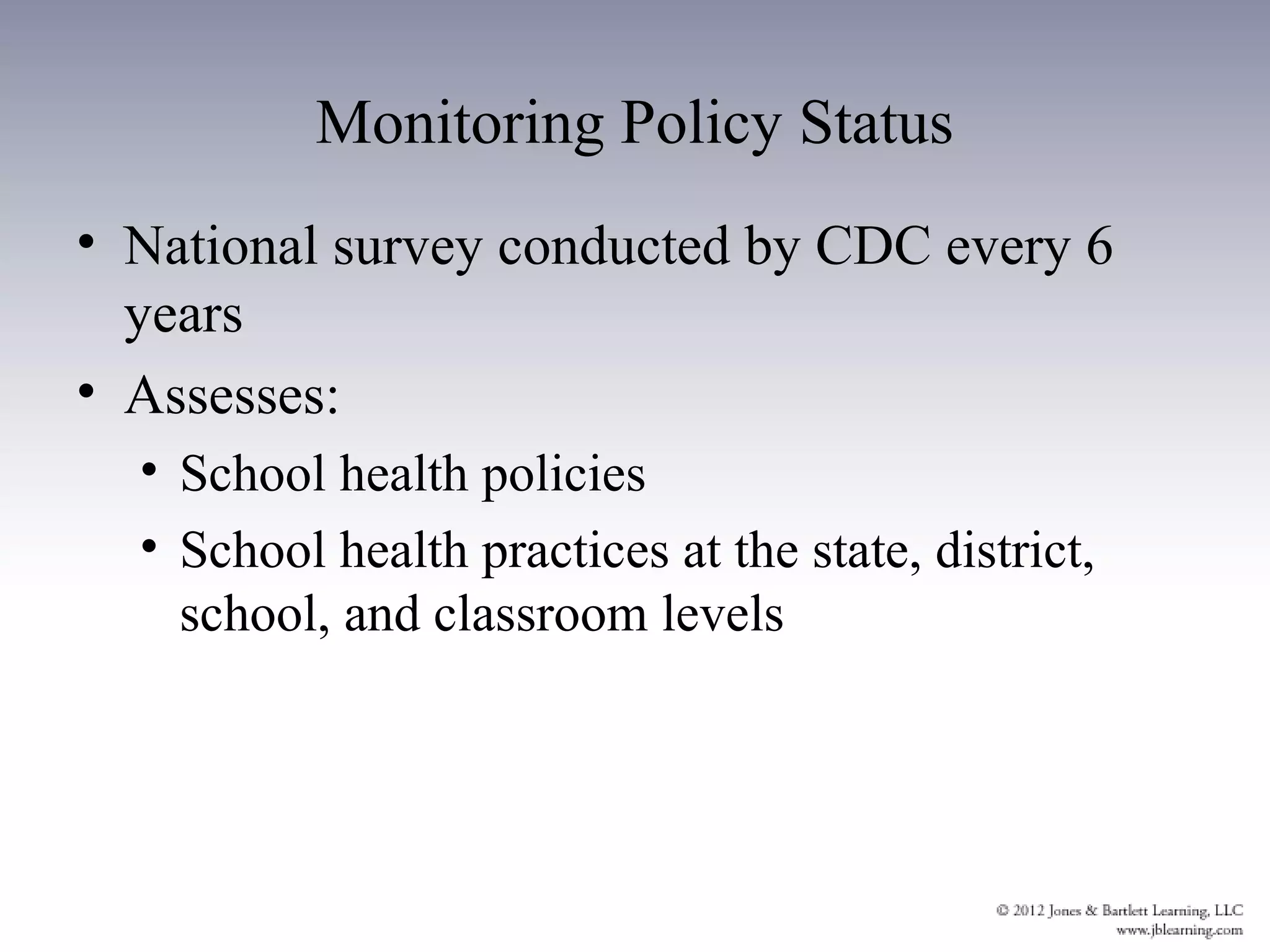 Monitoring Policy Status
• National survey conducted by CDC every 6
  years
• Assesses:
  • School health policies
  • School health practices at the state, district,
    school, and classroom levels
 