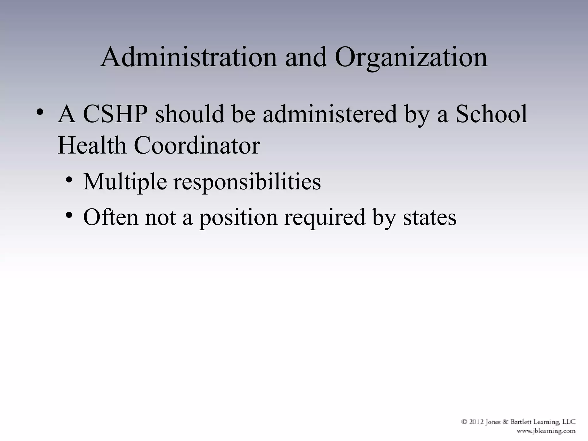 Administration and Organization
• A CSHP should be administered by a School
  Health Coordinator
  • Multiple responsibilities
  • Often not a position required by states
 