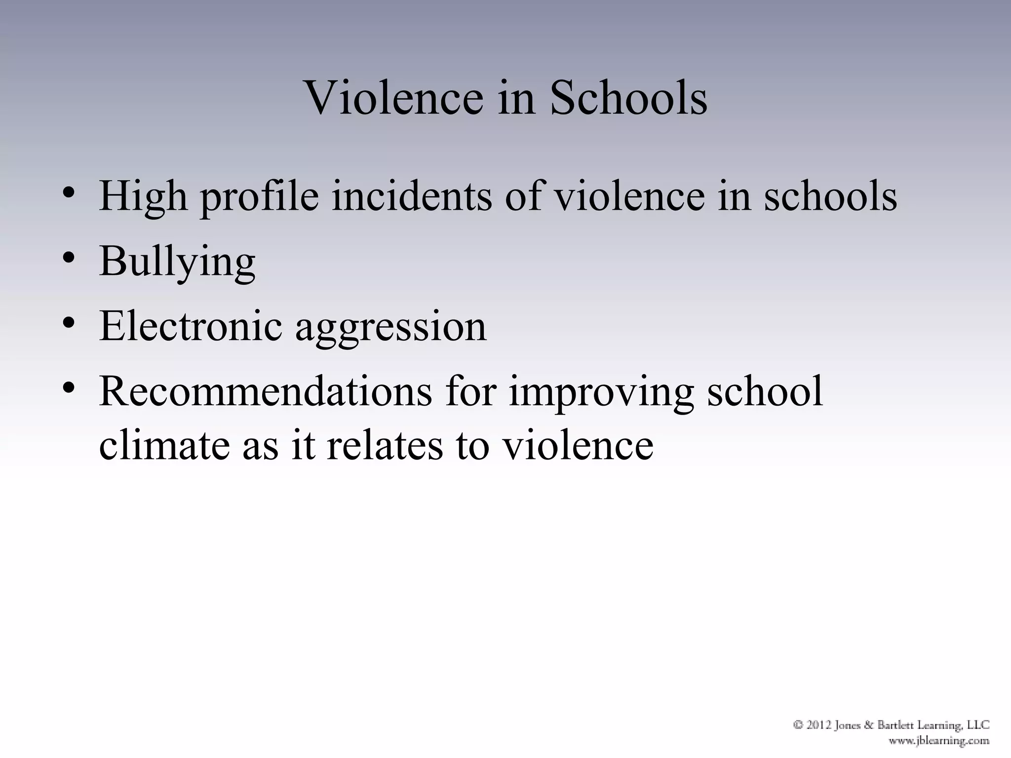 Violence in Schools
•   High profile incidents of violence in schools
•   Bullying
•   Electronic aggression
•   Recommendations for improving school
    climate as it relates to violence
 