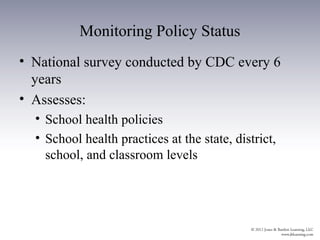Monitoring Policy Status
• National survey conducted by CDC every 6
  years
• Assesses:
  • School health policies
  • School health practices at the state, district,
    school, and classroom levels
 