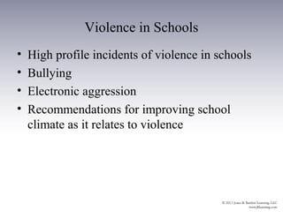 Violence in Schools
•   High profile incidents of violence in schools
•   Bullying
•   Electronic aggression
•   Recommendations for improving school
    climate as it relates to violence
 