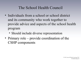 The School Health Council
• Individuals from a school or school district
  and its community who work together to
  provide advice and aspects of the school health
  program
  • Should include diverse representation
• Primary role – provide coordination of the
  CSHP components
 