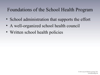 Foundations of the School Health Program
• School administration that supports the effort
• A well-organized school health council
• Written school health policies
 