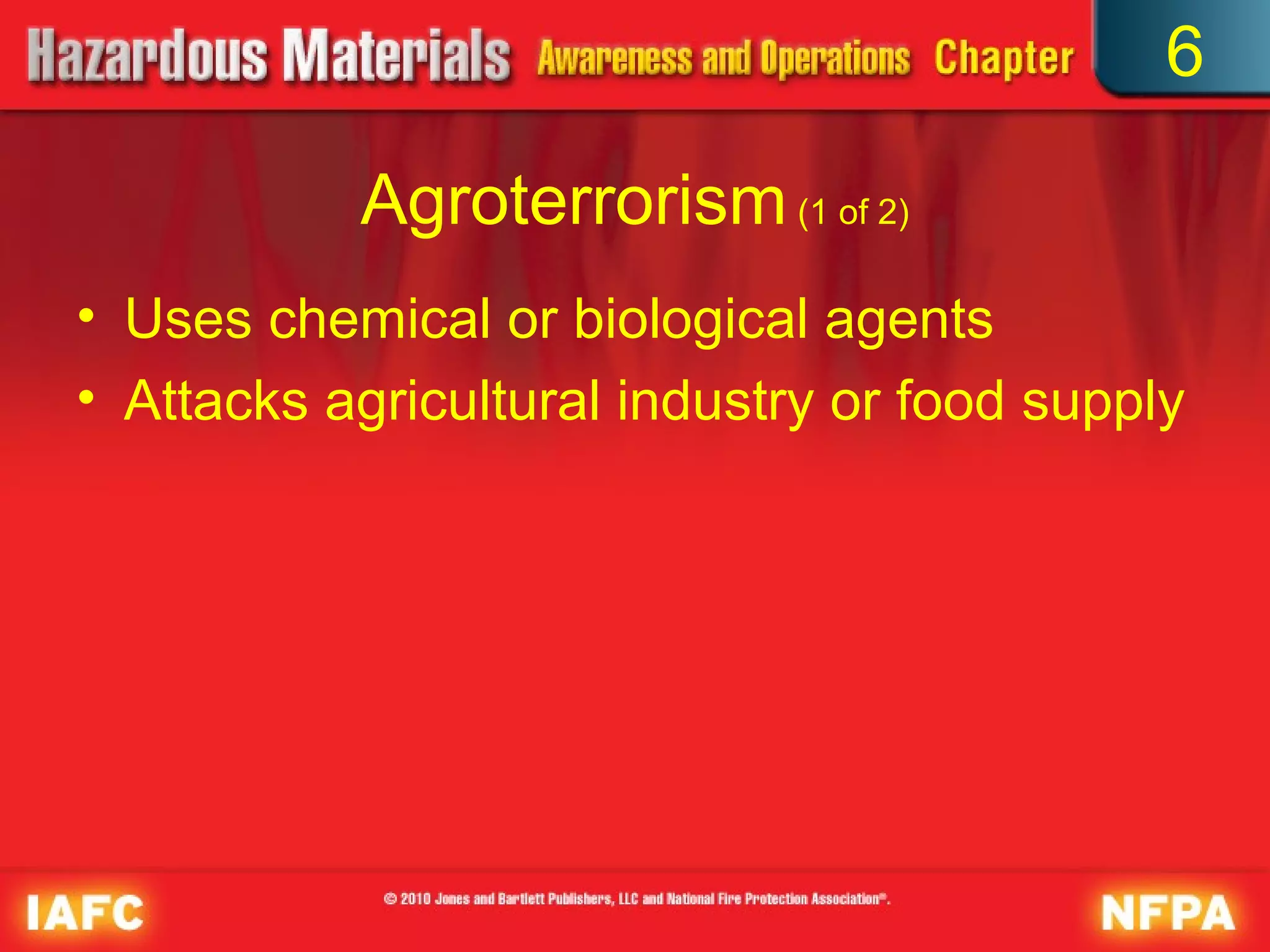 6

           Agroterrorism (1 of 2)
• Uses chemical or biological agents
• Attacks agricultural industry or food supply
 
