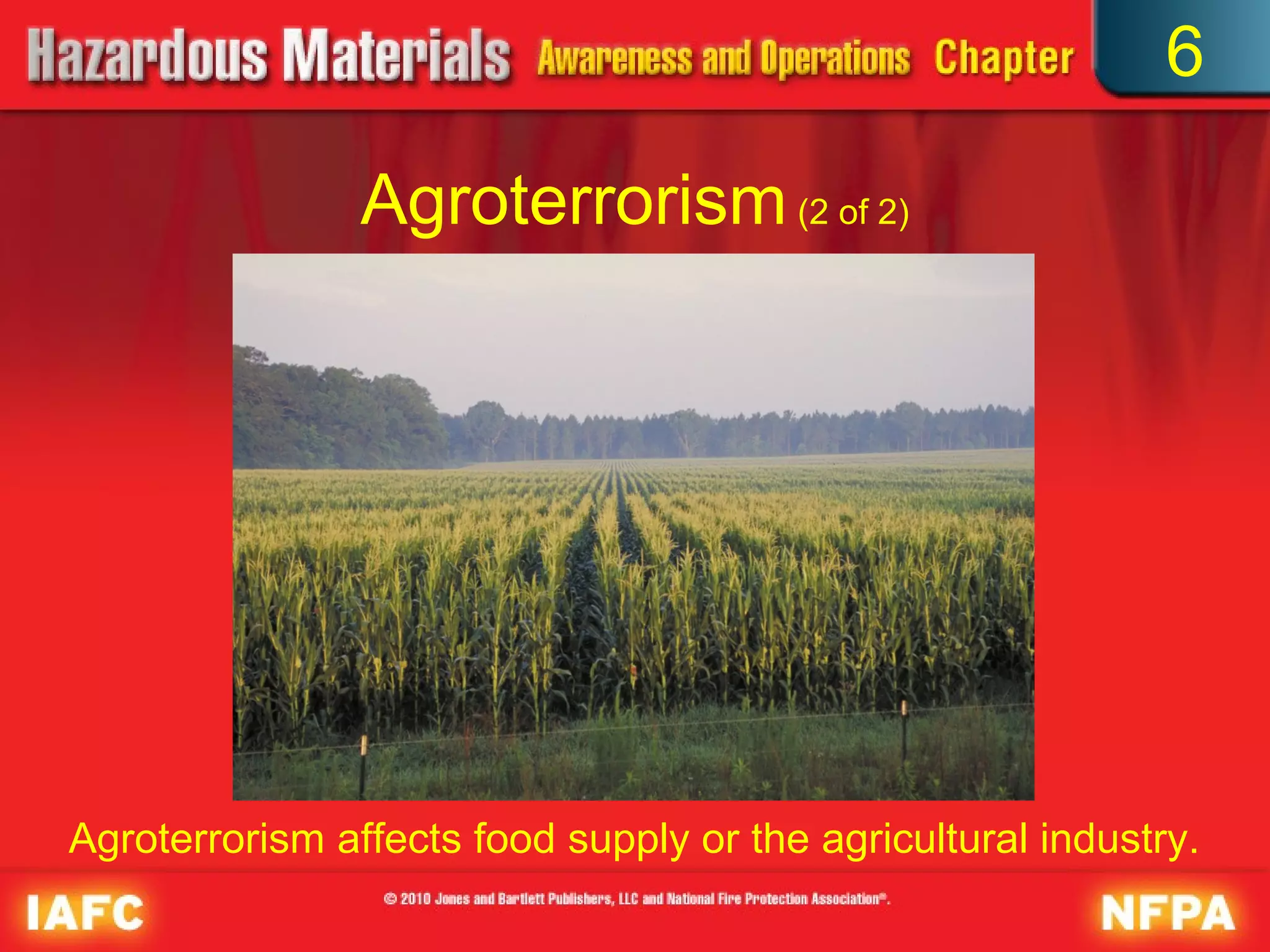 6

                Agroterrorism (2 of 2)




Agroterrorism affects food supply or the agricultural industry.
 