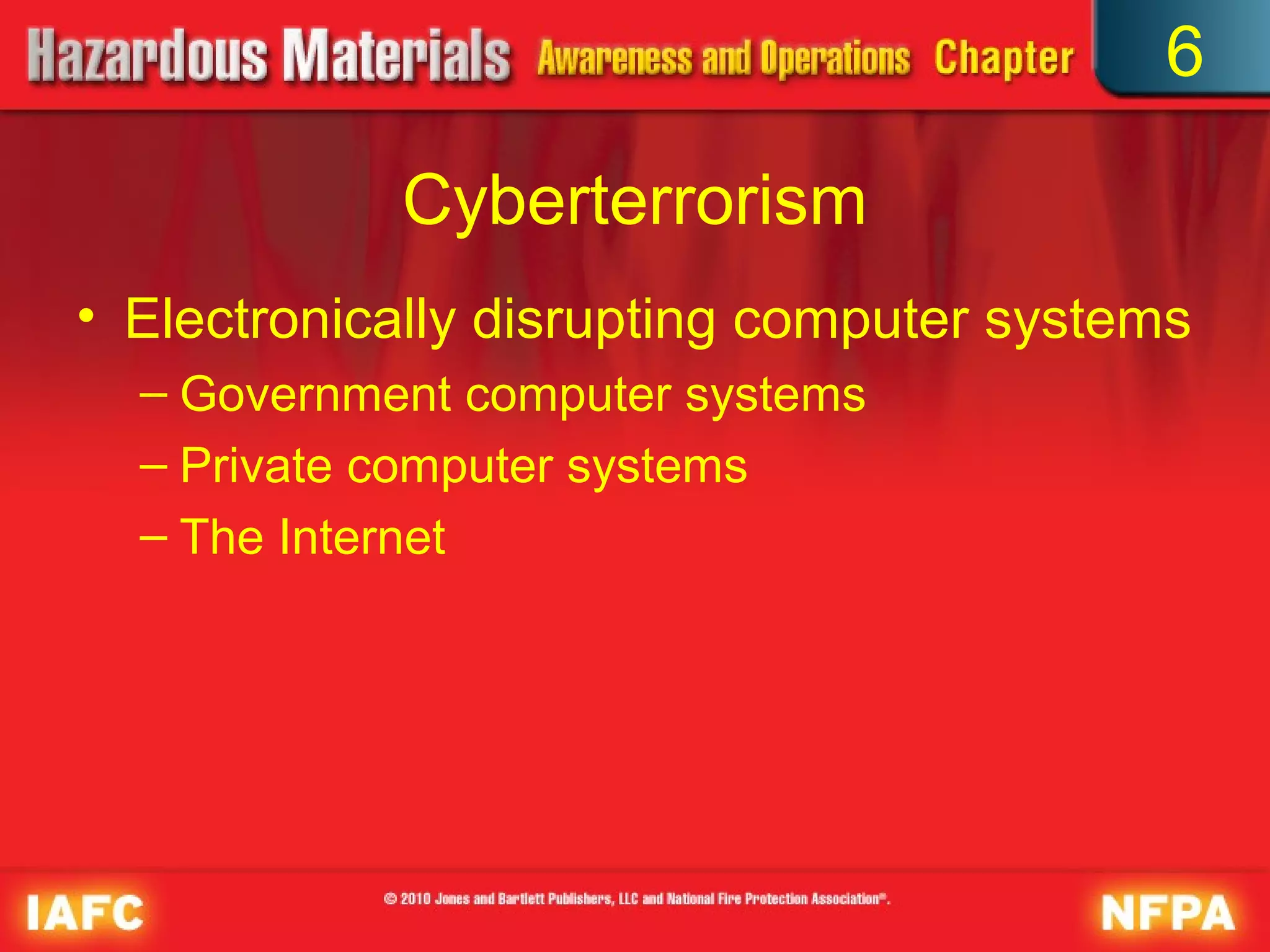 6

            Cyberterrorism
• Electronically disrupting computer systems
  – Government computer systems
  – Private computer systems
  – The Internet
 
