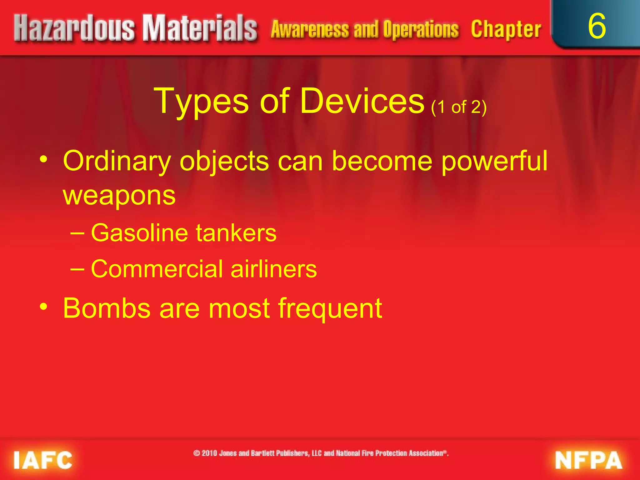 6

         Types of Devices (1 of 2)
• Ordinary objects can become powerful
  weapons
  – Gasoline tankers
  – Commercial airliners
• Bombs are most frequent
 