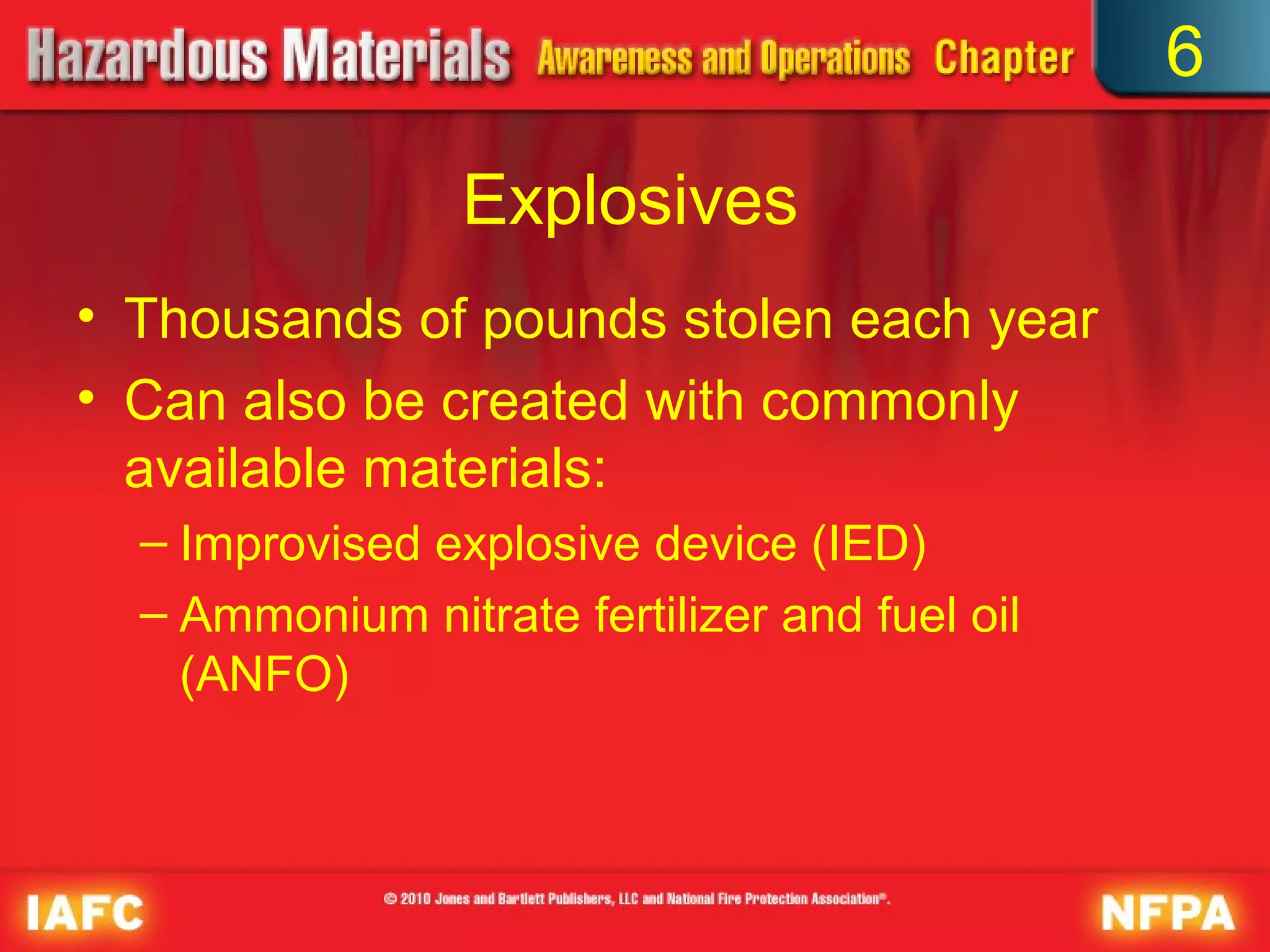 6

                 Explosives
• Thousands of pounds stolen each year
• Can also be created with commonly
  available materials:
  – Improvised explosive device (IED)
  – Ammonium nitrate fertilizer and fuel oil
    (ANFO)
 