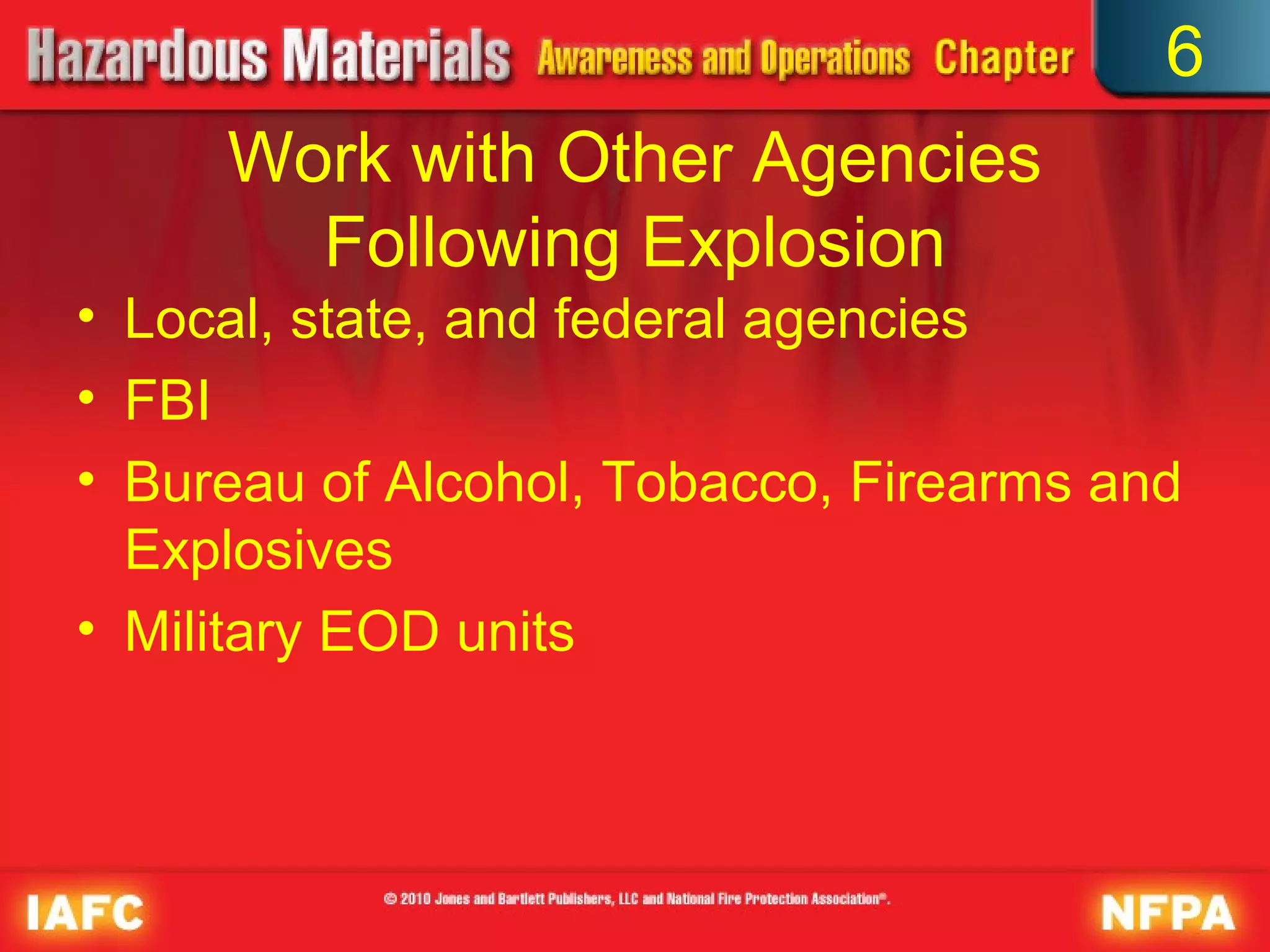 6
     Work with Other Agencies
       Following Explosion
• Local, state, and federal agencies
• FBI
• Bureau of Alcohol, Tobacco, Firearms and
  Explosives
• Military EOD units
 