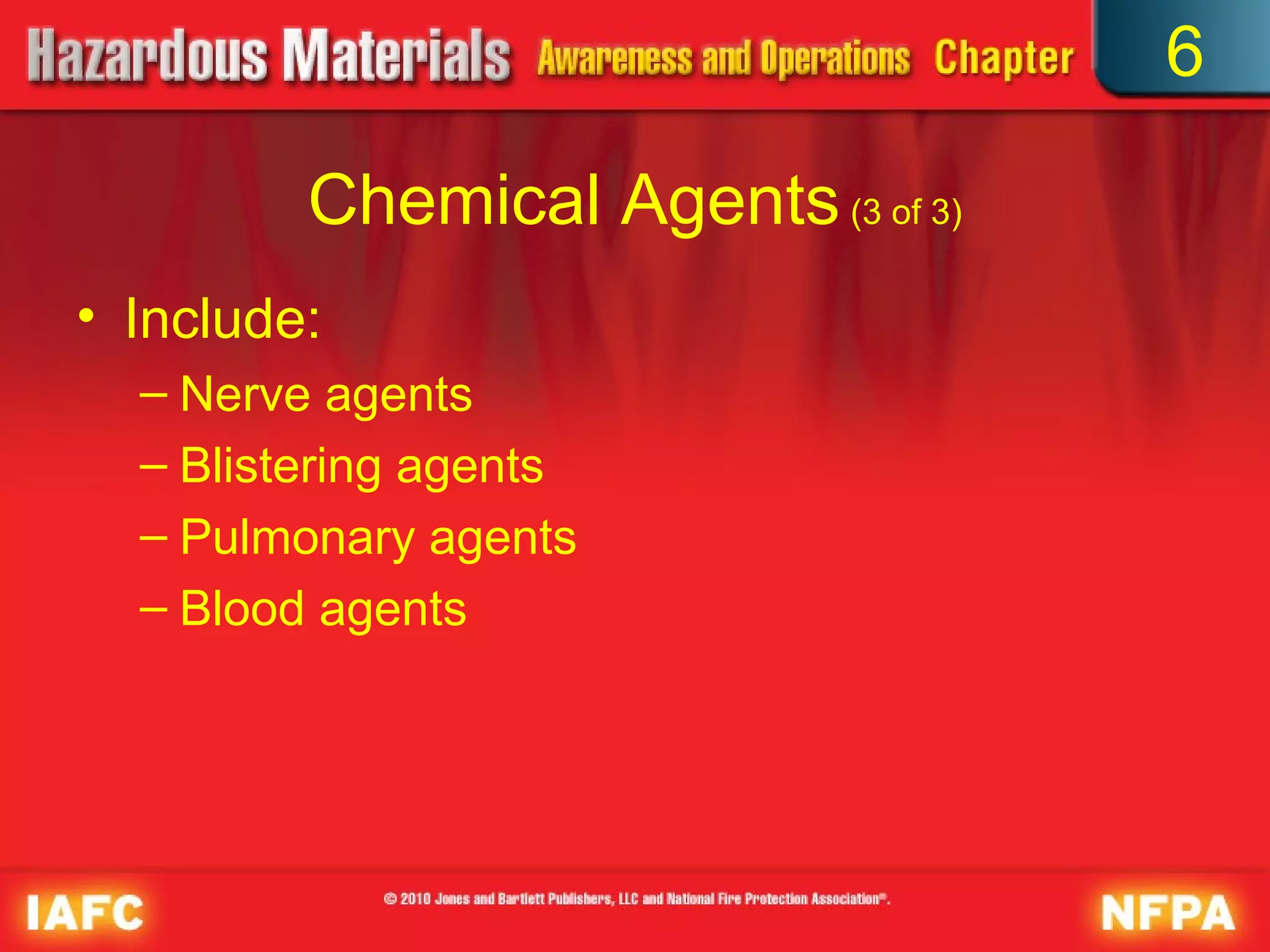 6

         Chemical Agents (3 of 3)
• Include:
  – Nerve agents
  – Blistering agents
  – Pulmonary agents
  – Blood agents
 