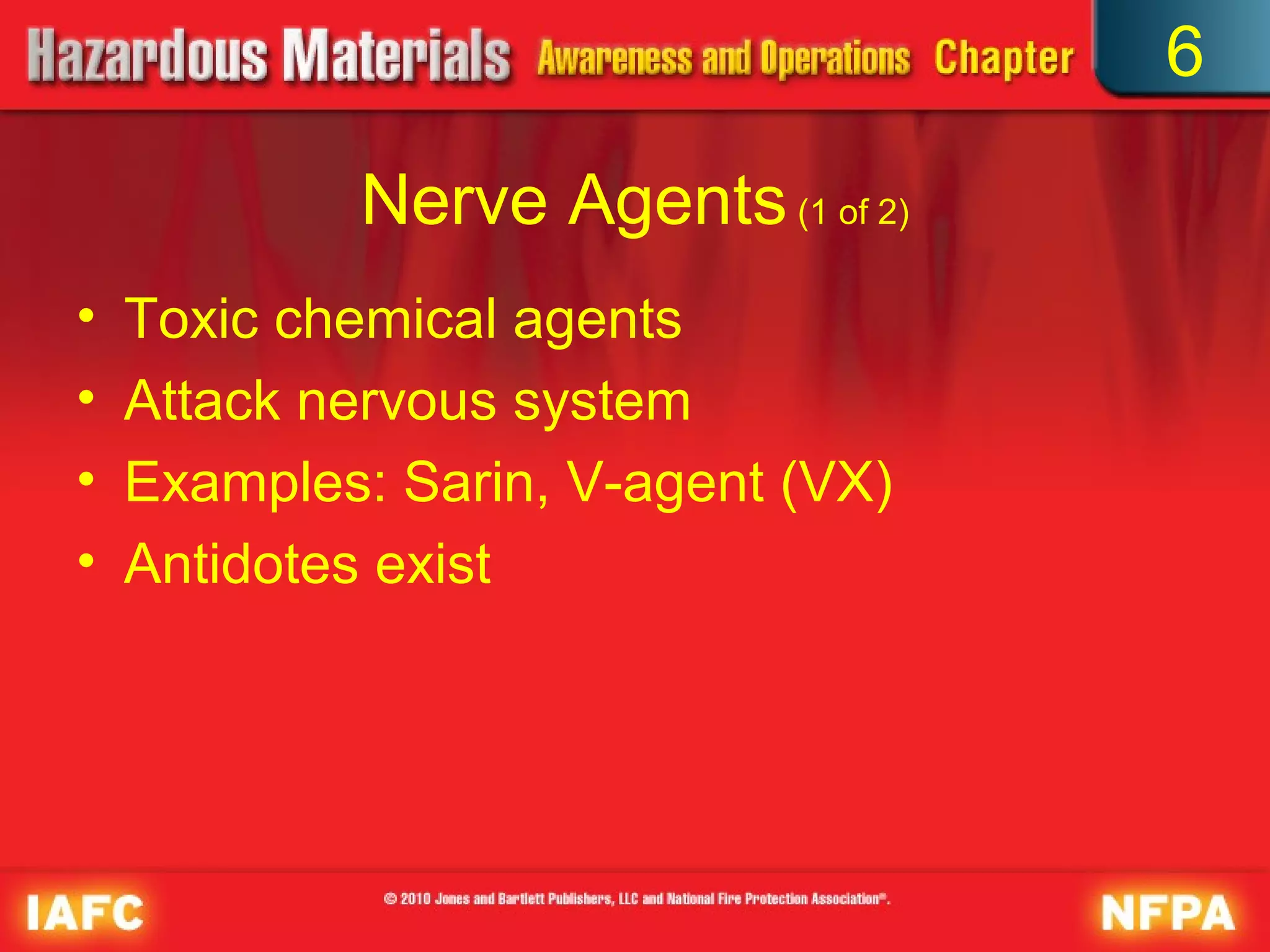 6

            Nerve Agents (1 of 2)
•   Toxic chemical agents
•   Attack nervous system
•   Examples: Sarin, V-agent (VX)
•   Antidotes exist
 