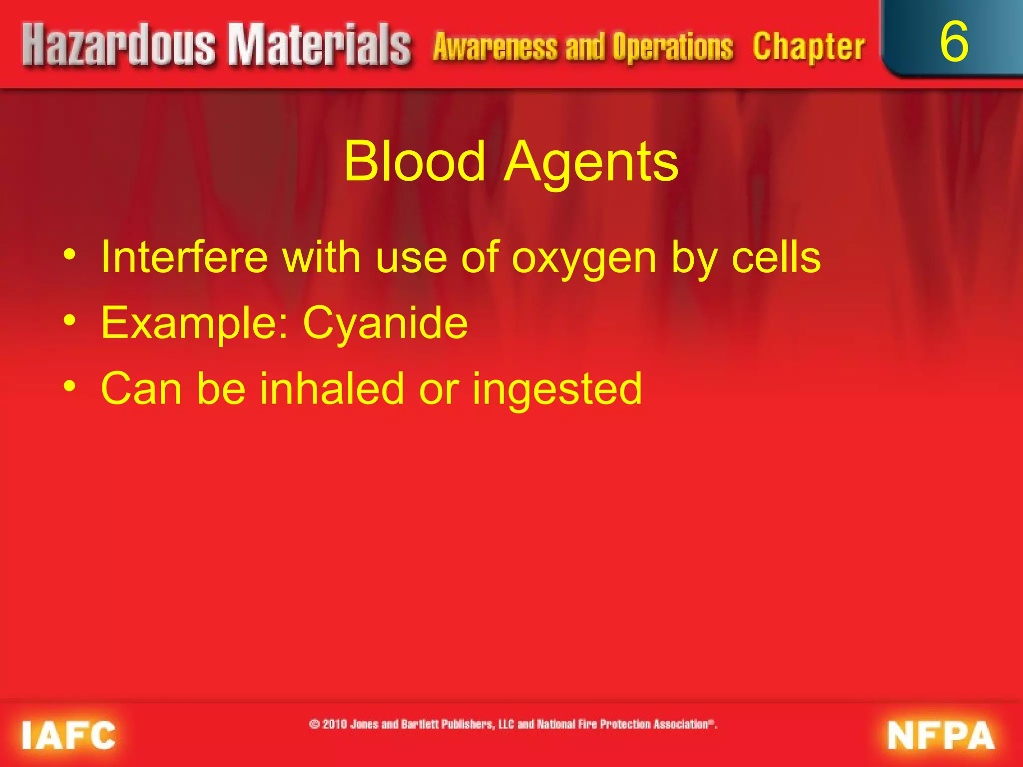6

              Blood Agents
• Interfere with use of oxygen by cells
• Example: Cyanide
• Can be inhaled or ingested
 