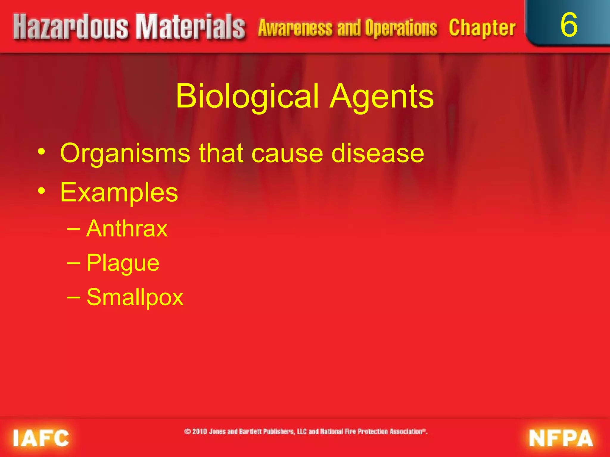 6

           Biological Agents
• Organisms that cause disease
• Examples
  – Anthrax
  – Plague
  – Smallpox
 