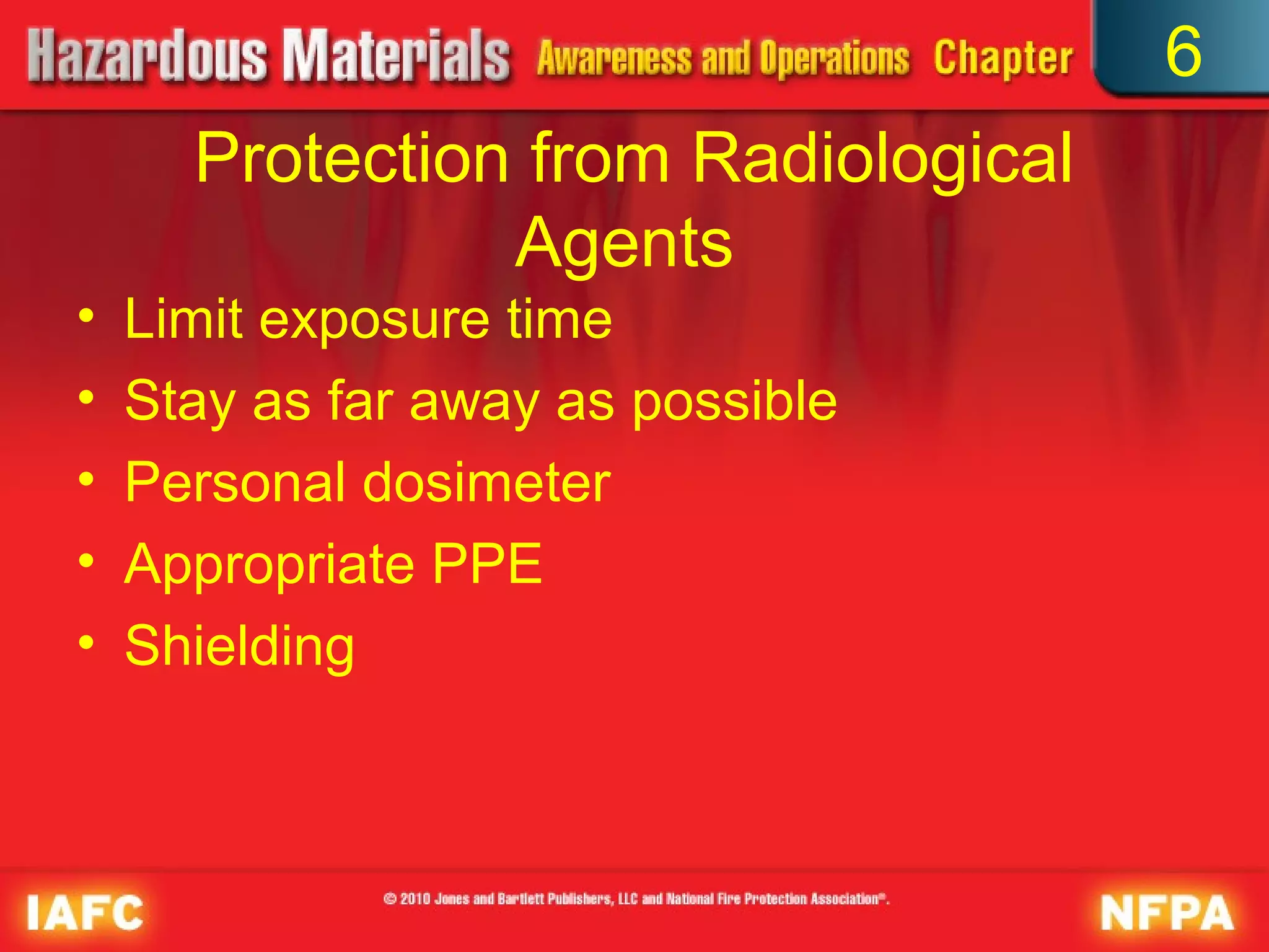 6
      Protection from Radiological
                Agents
•   Limit exposure time
•   Stay as far away as possible
•   Personal dosimeter
•   Appropriate PPE
•   Shielding
 