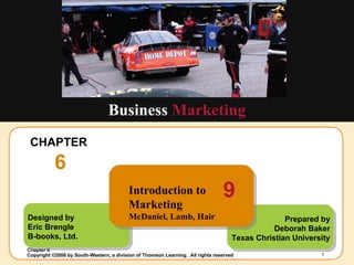 CHAPTER  6 Business  Marketing Designed by Eric Brengle B-books, Ltd. Prepared by Deborah Baker Texas Christian University Introduction to Marketing McDaniel, Lamb, Hair 9 