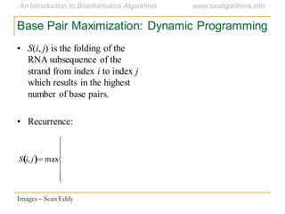 Base Pair Maximization: Dynamic Programming
Images – Sean Eddy
S i, j max
• S(i, j) is the folding of the
RNA subsequence of the
strand from index i to index j
which results in the highest
number of base pairs.
• Recurrence:
 