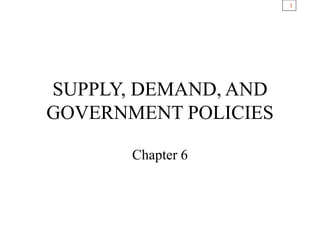 1
SUPPLY, DEMAND, AND
GOVERNMENT POLICIES
Chapter 6
 