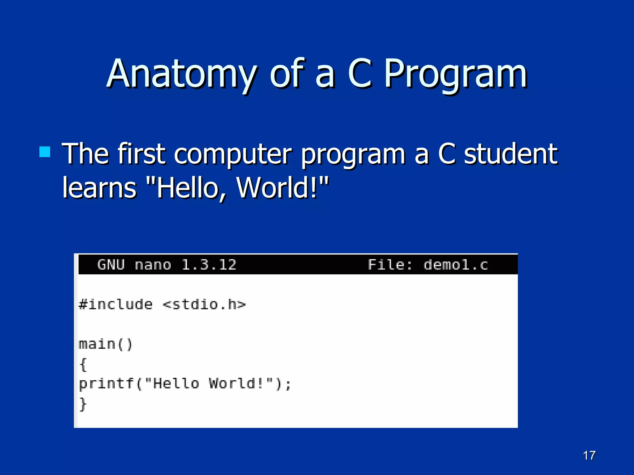 Anatomy of a C Program The first computer program a C student learns &quot;Hello, World!&quot; 