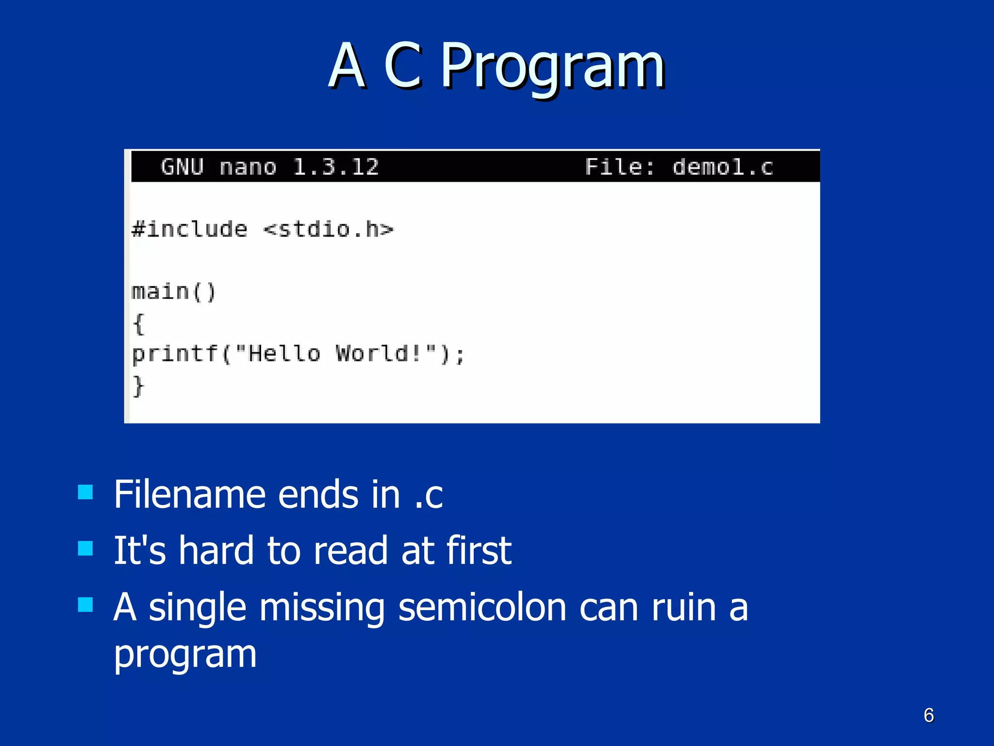 A C Program Filename ends in .c It's hard to read at first A single missing semicolon can ruin a program  