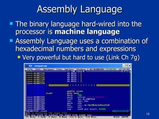 Assembly Language The binary language hard-wired into the processor is  machine language Assembly Language uses a combination of hexadecimal numbers and expressions Very powerful but hard to use (Link Ch 7g) 