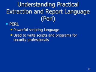 Understanding Practical Extraction and Report Language (Perl) PERL  Powerful scripting language Used to write scripts and programs for security professionals 