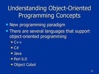 Understanding Object-Oriented Programming Concepts New programming paradigm There are several languages that support object-oriented programming C++ C# Java Perl 6.0 Object Cobol 