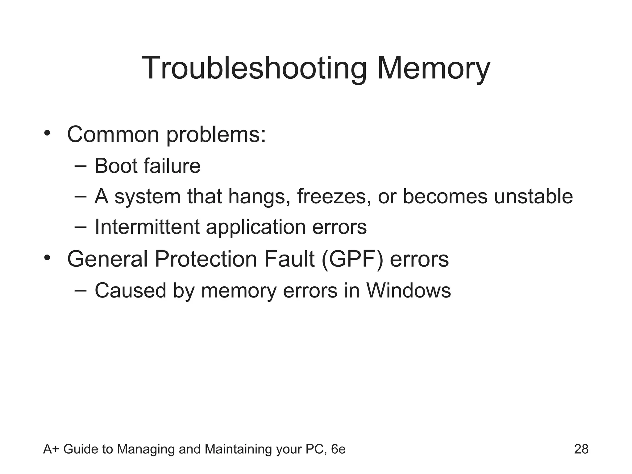 Troubleshooting Memory Common problems: Boot failure A system that hangs, freezes, or becomes unstable Intermittent application errors General Protection Fault (GPF) errors  Caused by memory errors in Windows 