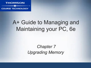 A+ Guide to Managing and Maintaining your PC, 6e Chapter 7 Upgrading Memory  