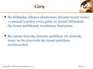 Giriş Bu bölümden itibaren uluslararası iktisatın ticaret teorisi ve parasal teoriden sonra gelen en önemli bölümünü – dış ticaret politikasını incelemeye başlıyoruz. Bu zaman önce dış ekonomi politikası ele alınacak, sonra ise bu çerçevede dış ticaret politikası incelenecektir. 