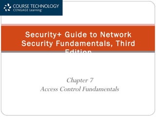 Chapter 7 Access Control Fundamentals Security+ Guide to Network Security Fundamentals, Third Edition 